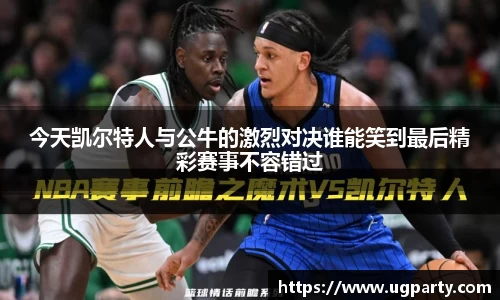 今天凯尔特人与公牛的激烈对决谁能笑到最后精彩赛事不容错过