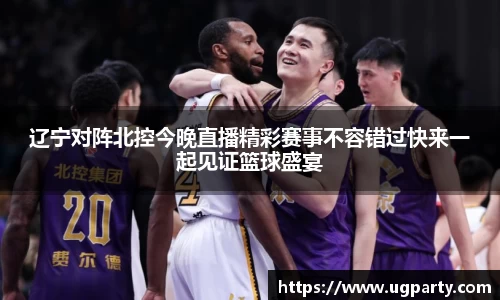 辽宁对阵北控今晚直播精彩赛事不容错过快来一起见证篮球盛宴