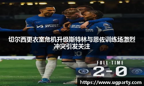 切尔西更衣室危机升级斯特林与恩佐训练场激烈冲突引发关注