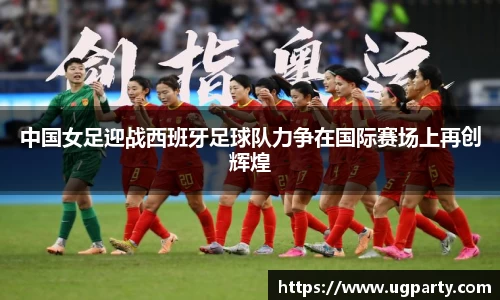 中国女足迎战西班牙足球队力争在国际赛场上再创辉煌